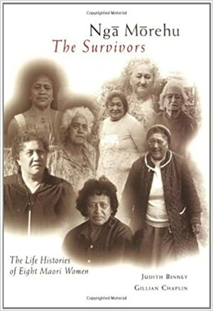 Nga Morehu/The Survivors: The Life Histories of Eight Maori Women by Judith Binney, Gillian Chaplin