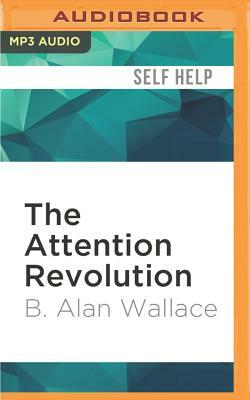 The Attention Revolution: Unlocking the Power of the Focused Mind by B. Alan Wallace