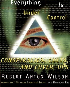 Everything Is Under Control: Conspiracies, Cults and Cover-ups by Miriam Joan Hill, Robert Anton Wilson
