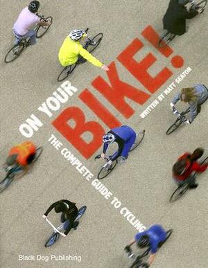 On Your Bike!: The Complete Guide to Cycling by Matt Seaton