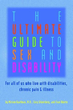 The Ultimate Guide to Sex and Disability: For All of Us Who Live with Disabilities, Chronic Pain, and Illness by Cory Silverberg, Fran Odette, Miriam Kaufman