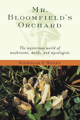 Mr. Bloomfield's Orchard: The Mysterious World of Mushrooms, Molds, and Mycologists by Nicholas P. Money