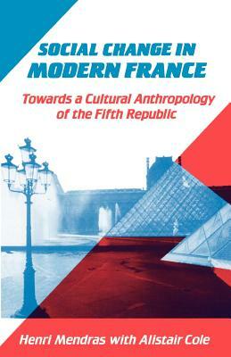 Social Change in Modern France: Towards a Cultural Anthropology of the Fifth Republic by Alistair Cole, Henri Mendras