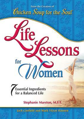 Chicken Soup for the Soul: Life Lessons for Women: 7 Essential Ingredients for a Balanced Life by Stephanie Marston, Mark Victor Hansen, Jack Canfield