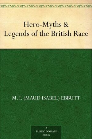 Hero-Myths & Legends of the British Race by Maud Isabel Ebbutt