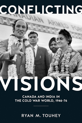 Conflicting Visions: Canada and India in the Cold War World, 1946-76 by Ryan Touhey