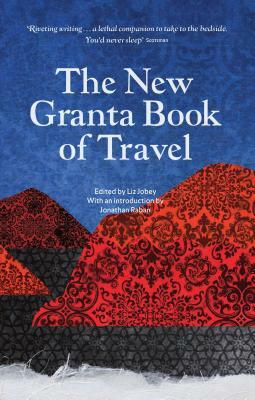 The New Granta Book of Travel by Liz Jobey