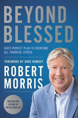 Beyond Blessed: God's Perfect Plan to Overcome All Financial Stress by Robert Morris