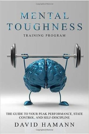 Mental Toughness Training Program: The Guide to your Peak Performance, State Control, and Self-Discipline by David Hamann
