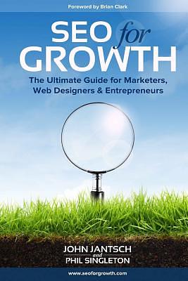 SEO for Growth: The Ultimate Guide for Marketers, Web Designers & Entrepreneurs by John Jantsch, Phil Singleton