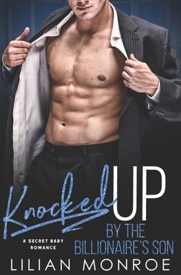 Knocked Up by the Billionaire's Son: A Secret Baby Romance by Lilian Monroe