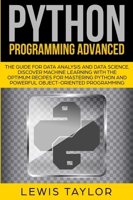 Python Programming Advanced: The Guide for Data Analysis and Data Science. Discover Machine Learning With the optimum Recipes for Mastering Python by Eric Matthews, Lewis Taylor
