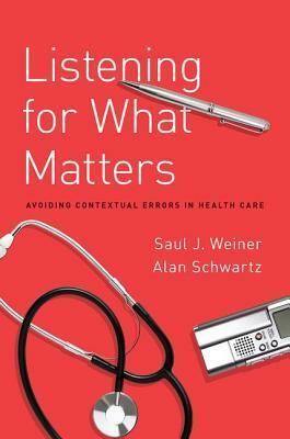 Listening for What Matters: Avoiding Contextual Errors in Health Care by Saul J Weiner, Alan Schwartz