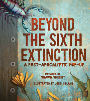 Beyond the Sixth Extinction: A Post-Apocalyptic Pop-Up by Jordi Solano, Shawn Sheehy