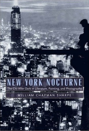 New York Nocturne: The City After Dark in Literature, Painting, and Photography, 1850-1950 by William Chapman Sharpe
