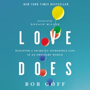 Love Does: Discover a Secretly Incredible Life in an Ordinary World by Bob Goff