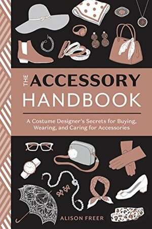 The Accessory Handbook: A Costume Designer's Secrets for Buying, Wearing, and Caring for Accessories by Alison Freer