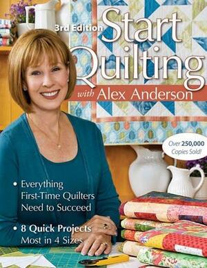 Start Quilting: Everything First-Time Quilters Need to Succeed; 8 Quick Projects--Most in 4 Sizes by Alex Anderson