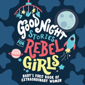 Good Night Stories for Rebel Girls: Baby's First Book of Extraordinary Women by Rebel Girls