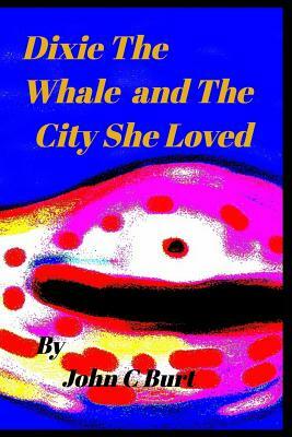 Dixie The Whale and The City She Loved. by John C. Burt