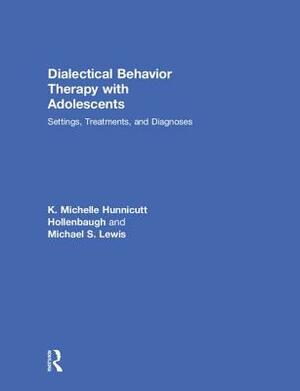 Dialectical Behavior Therapy with Adolescents: Settings, Treatments, and Diagnoses by Michael S. Lewis, K. Michelle Hunnicutt Hollenbaugh