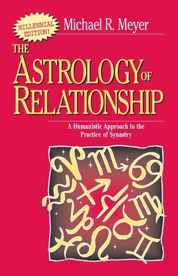 The Astrology of Relationships: A Humanistic Approach to the Practice of Synastry by Michael R. Meyer