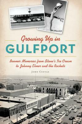 Growing Up in Gulfport: Boomer Memories from Stone's Ice Cream to Johnny Elmer and the Rockets by John Cuevas