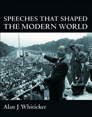 Speeches That Shaped the Modern World by Alan J. Whiticker