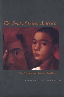 The Soul of Latin America: The Cultural and Political Tradition by Howard J. Wiarda