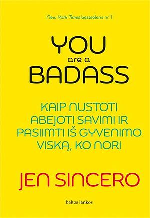 You are a badass: kaip nustoti abejoti savimi ir pasiimti iš gyvenimo viską, ko nori by Jen Sincero