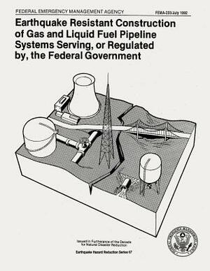 Earthquake Resistant Construction of Gas and Liquid Fuel Pipeline Systems Serving, or Regulated By, the Federal Government (FEMA 233) by Federal Emergency Management Agency