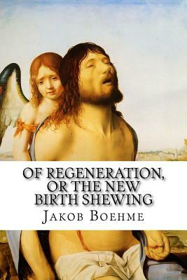 Of Regeneration, or The New Birth Shewing by Jakob Boehme