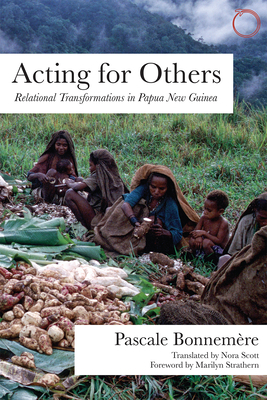 Acting for Others: Relational Transformations in Papua New Guinea by Pascale Bonnemère