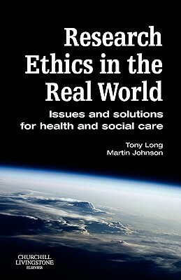 Research Ethics in the Real World: Issues and Solutions for Health and Social Care Professionals by Tony Long, Martin Johnson