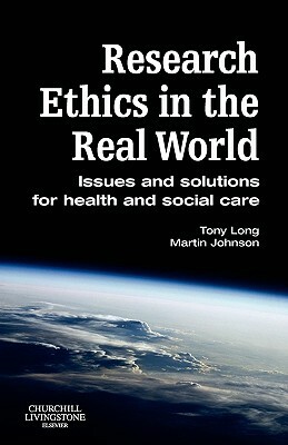 Research Ethics in the Real World: Issues and Solutions for Health and Social Care Professionals by Martin Johnson, Tony Long