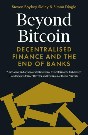 Beyond Bitcoin: Decentralised Finance and the End of Banks by Steven Boykey Sidley, Simon Dingle