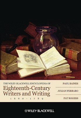 The Wiley-Blackwell Encyclopedia of Eighteenth-Century Writers and Writing, 1660-1789 by Paul Baines, Pat Rogers, Julian Ferraro
