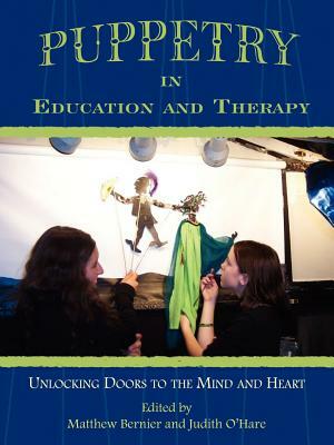 Puppetry in Education and Therapy: Unlocking Doors to the Mind and Heart by Matthew Bernier