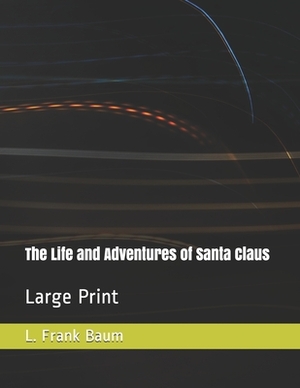 The Life and Adventures of Santa Claus: Large Print by L. Frank Baum