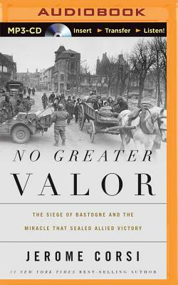 No Greater Valor: The Siege of Bastogne and the Miracle That Sealed Allied Victory by Jerome R. Corsi