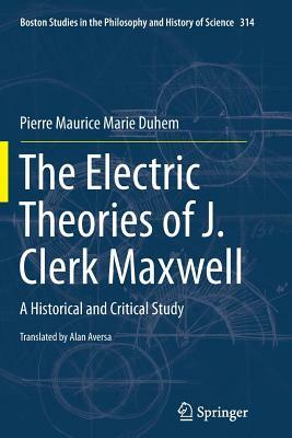 The Electric Theories of J. Clerk Maxwell: A Historical and Critical Study by Pierre Maurice Marie Duhem