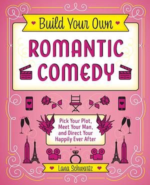 Build Your Own Romantic Comedy by Lana Schwartz, Lana Schwartz