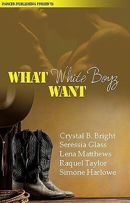 What White Boyz Want by Seressia Glass, Simone Harlow, Raquel Taylor, Lena Matthews, Bridget Midway