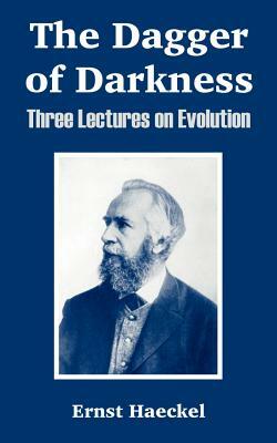 The Dagger of Darkness: Three Lectures on Evolution by Ernst Haeckel
