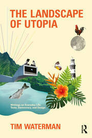 The Landscape of Utopia: Writings on Everyday Life, Taste, Democracy, and Design by Tim Waterman