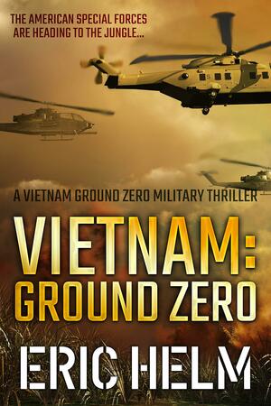 Vietnam: Ground Zero: The American Special Forces are heading to the jungle... by Eric Helm, Eric Helm