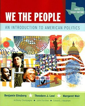 We the People, Texas Edition: An Introduction to American Politics, Sixth Texas Edition by Theodore J. Lowi, Margaret Weir, Benjamin Ginsberg