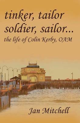 Tinker, Tailor, Soldier Sailor...: The Life of Colin Kerby, OAM by Jan Mitchell