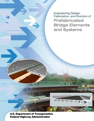 Engineering Design, Fabrication, and Erection of Prefabricated Bridge Elements and Systems by Federal Highway Administration, U. S. Department of Transportation