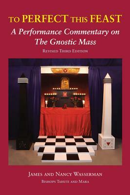 To Perfect This Feast: A Performance Commentary on the Gnostic Mass (Revised Third Edition) by James Wasserman, Aleister Crowley, Nancy Wasserman